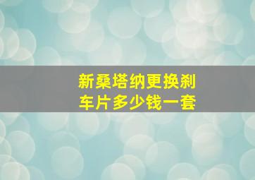 新桑塔纳更换刹车片多少钱一套