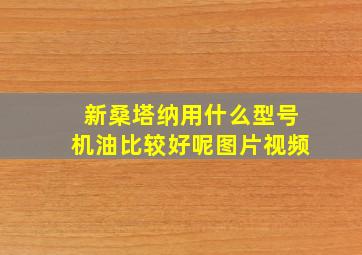 新桑塔纳用什么型号机油比较好呢图片视频