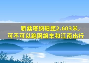 新桑塔纳轴距2.603米,可不可以跑网络车和江南出行