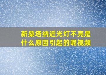 新桑塔纳近光灯不亮是什么原因引起的呢视频