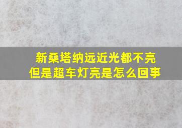 新桑塔纳远近光都不亮但是超车灯亮是怎么回事