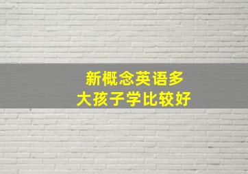 新概念英语多大孩子学比较好