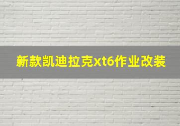 新款凯迪拉克xt6作业改装