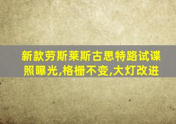 新款劳斯莱斯古思特路试谍照曝光,格栅不变,大灯改进