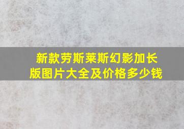 新款劳斯莱斯幻影加长版图片大全及价格多少钱