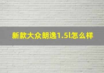 新款大众朗逸1.5l怎么样