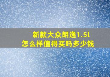 新款大众朗逸1.5l怎么样值得买吗多少钱