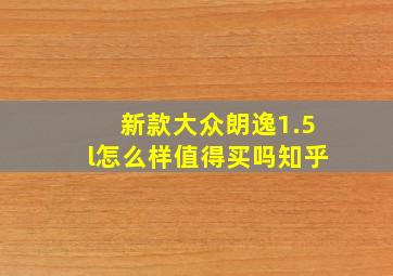 新款大众朗逸1.5l怎么样值得买吗知乎