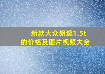 新款大众朗逸1.5t的价格及图片视频大全