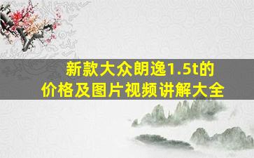 新款大众朗逸1.5t的价格及图片视频讲解大全