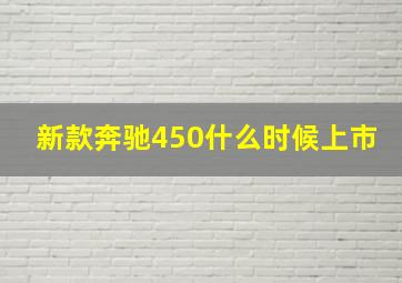 新款奔驰450什么时候上市