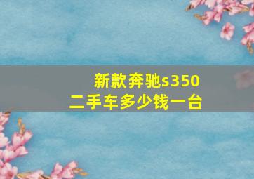 新款奔驰s350二手车多少钱一台