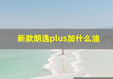 新款朗逸plus加什么油