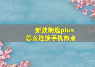 新款朗逸plus怎么连接手机热点