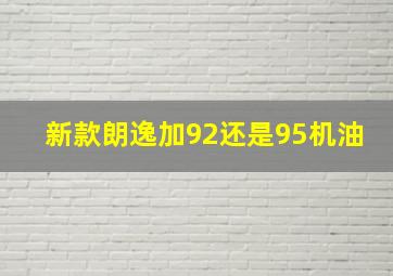 新款朗逸加92还是95机油