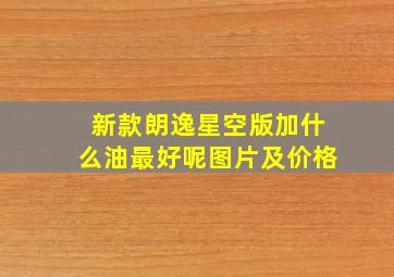 新款朗逸星空版加什么油最好呢图片及价格