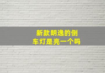 新款朗逸的倒车灯是亮一个吗