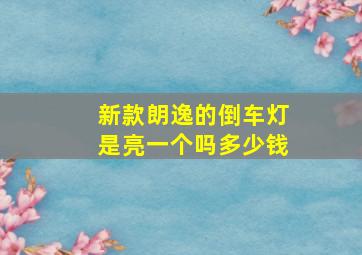 新款朗逸的倒车灯是亮一个吗多少钱