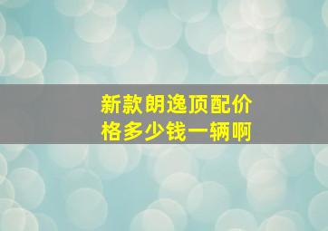 新款朗逸顶配价格多少钱一辆啊