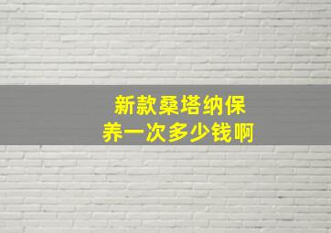 新款桑塔纳保养一次多少钱啊