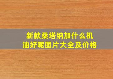 新款桑塔纳加什么机油好呢图片大全及价格