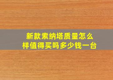 新款索纳塔质量怎么样值得买吗多少钱一台