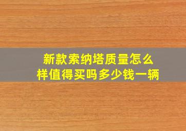 新款索纳塔质量怎么样值得买吗多少钱一辆