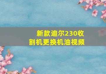 新款迪尔230收割机更换机油视频