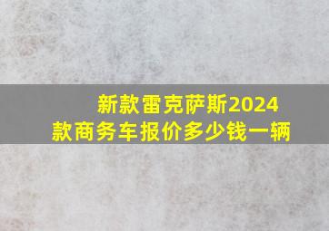 新款雷克萨斯2024款商务车报价多少钱一辆