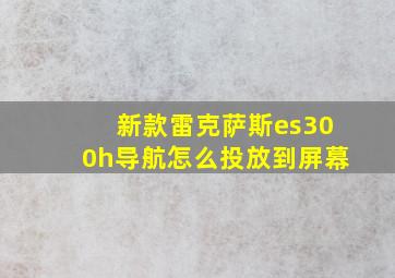 新款雷克萨斯es300h导航怎么投放到屏幕