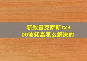 新款雷克萨斯rx300油耗高怎么解决的