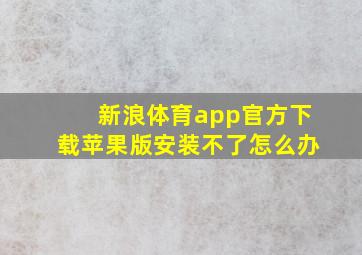 新浪体育app官方下载苹果版安装不了怎么办