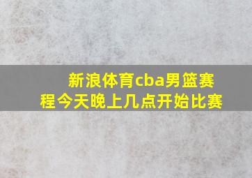 新浪体育cba男篮赛程今天晚上几点开始比赛