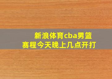 新浪体育cba男篮赛程今天晚上几点开打