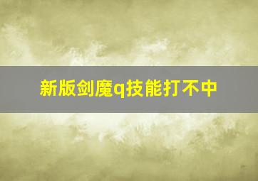 新版剑魔q技能打不中