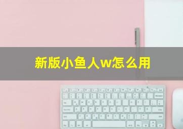 新版小鱼人w怎么用