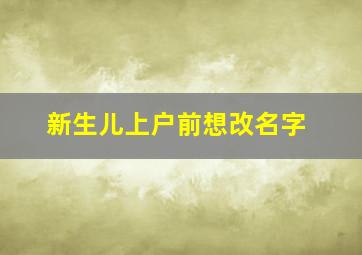 新生儿上户前想改名字