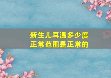 新生儿耳温多少度正常范围是正常的