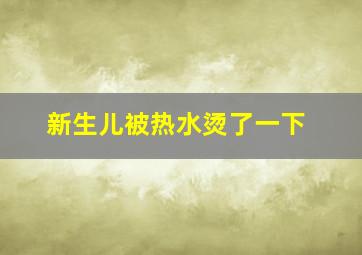 新生儿被热水烫了一下