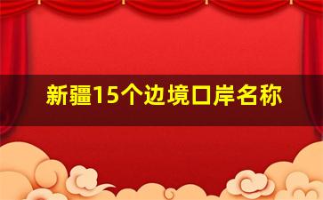 新疆15个边境口岸名称