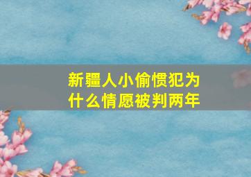 新疆人小偷惯犯为什么情愿被判两年