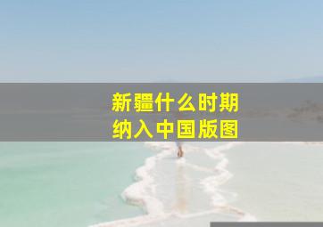 新疆什么时期纳入中国版图