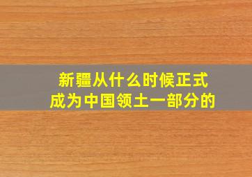 新疆从什么时候正式成为中国领土一部分的