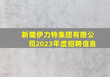 新疆伊力特集团有限公司2023年度招聘信息