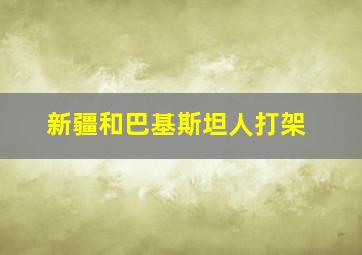 新疆和巴基斯坦人打架