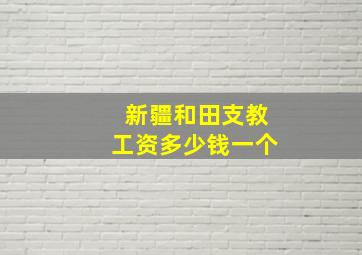 新疆和田支教工资多少钱一个