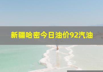 新疆哈密今日油价92汽油