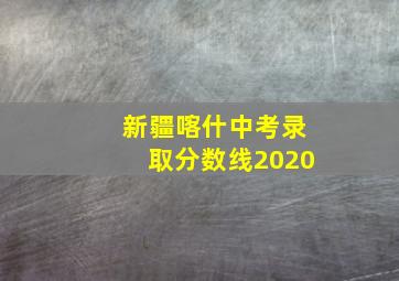 新疆喀什中考录取分数线2020