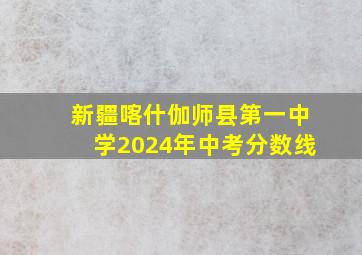 新疆喀什伽师县第一中学2024年中考分数线