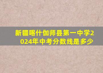 新疆喀什伽师县第一中学2024年中考分数线是多少